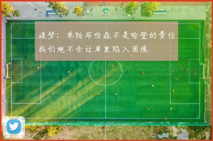 追梦：单防布伦森不是哈登的责任我们绝不会让库里陷入困境