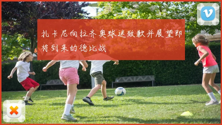 扎卡尼向拉齐奥球迷致歉并展望即将到来的德比战