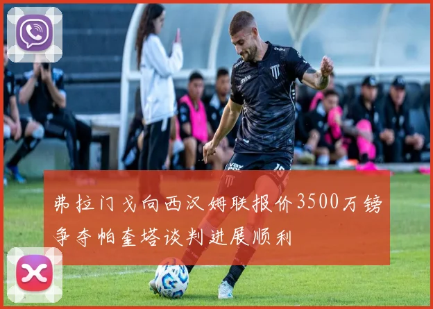 弗拉门戈向西汉姆联报价3500万镑争夺帕奎塔谈判进展顺利