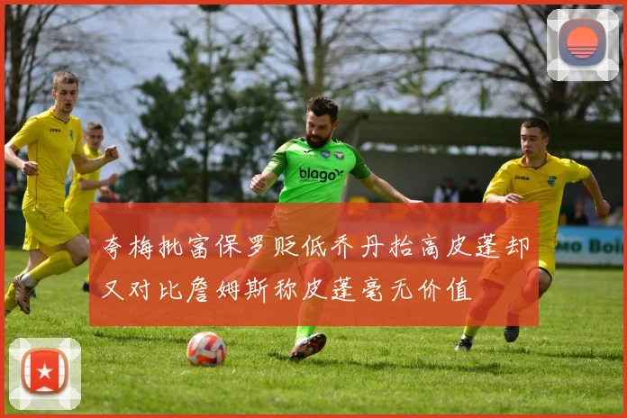 夸梅批富保罗贬低乔丹抬高皮蓬却又对比詹姆斯称皮蓬毫无价值