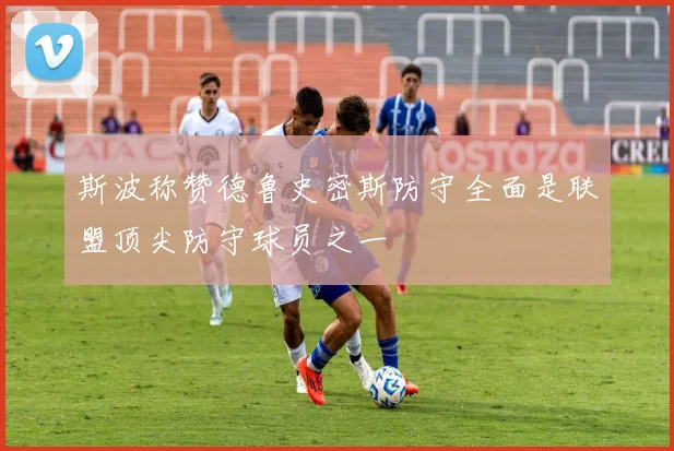 斯波称赞德鲁史密斯防守全面是联盟顶尖防守球员之一