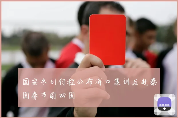国安冬训行程公布海口集训后赴泰国春节前回国